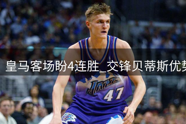 皇马客场盼4连胜 交锋贝蒂斯优势明显