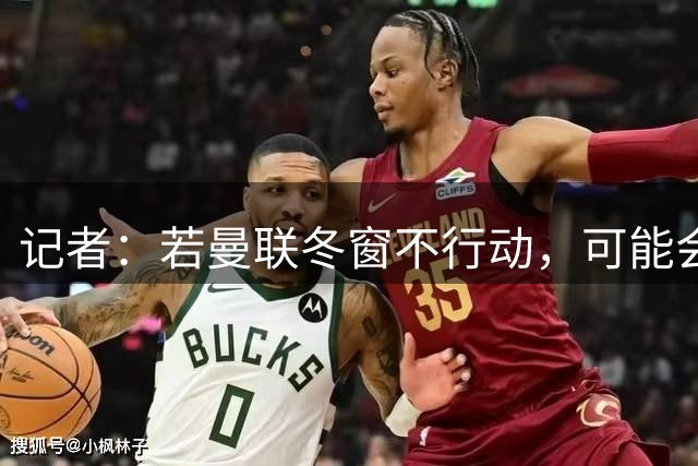 记者：若曼联冬窗不行动，可能会对本赛季下半程产生不利连锁反应